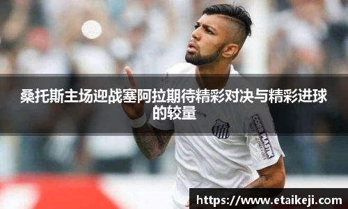 桑托斯主场迎战塞阿拉期待精彩对决与精彩进球的较量