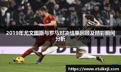 2019年尤文图斯与罗马对决结果回顾及精彩瞬间分析