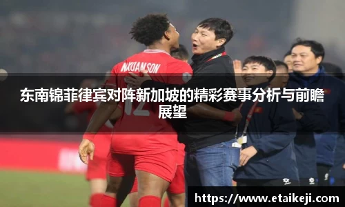东南锦菲律宾对阵新加坡的精彩赛事分析与前瞻展望