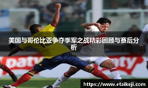 美国与哥伦比亚争夺季军之战精彩回顾与赛后分析